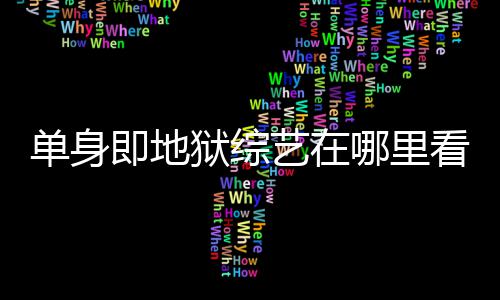 新单身点更资料哪里即地嘉宾每周更新六几时间看 狱综艺在